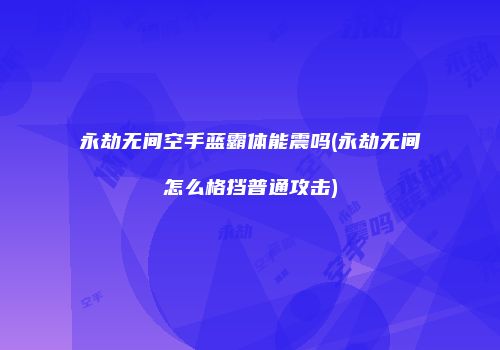 永劫无间空手蓝霸体能震吗(永劫无间怎么格挡普通攻击)