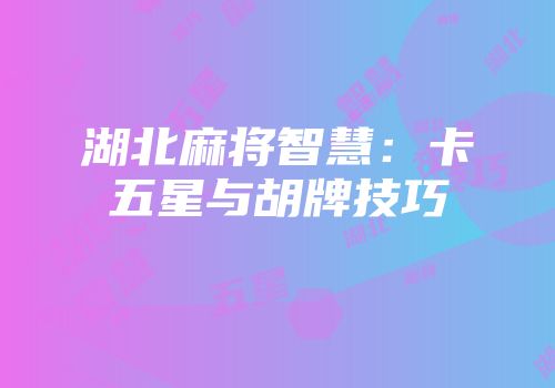 湖北麻将智慧：卡五星与胡牌技巧