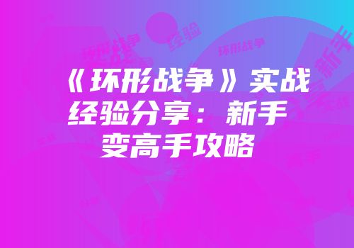 《环形战争》实战经验分享：新手变高手攻略