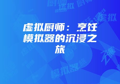 虚拟厨师：烹饪模拟器的沉浸之旅