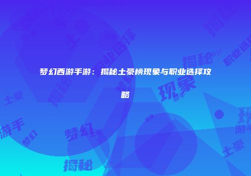 梦幻西游手游：揭秘土豪榜现象与职业选择攻略
