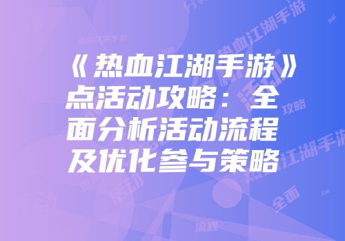 《热血江湖手游》点活动攻略：全面分析活动流程及优化参与策略