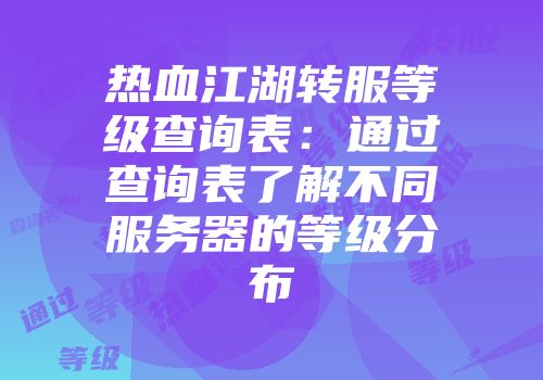 热血江湖转服等级查询表：通过查询表了解不同服务器的等级分布