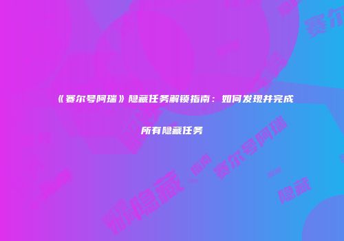 《赛尔号阿瑞》隐藏任务解锁指南：如何发现并完成所有隐藏任务