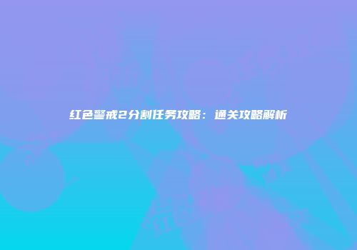 红色警戒2分割任务攻略：通关攻略解析