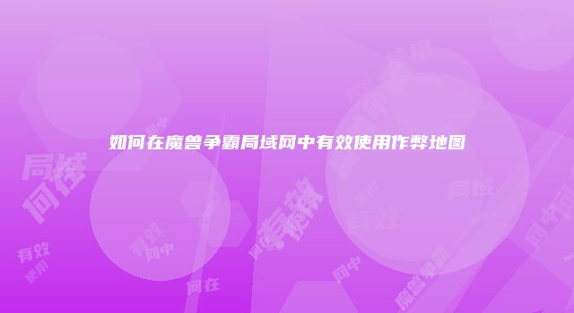 如何在魔兽争霸局域网中有效使用作弊地图