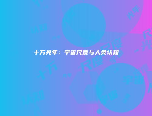 十万光年：宇宙尺度与人类认知
