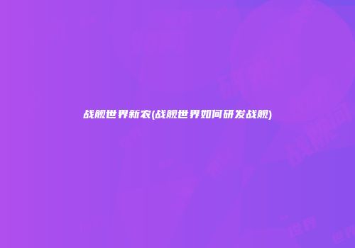 战舰世界新农(战舰世界如何研发战舰)