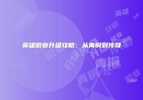 英雄徽章升级攻略：从青铜到传奇