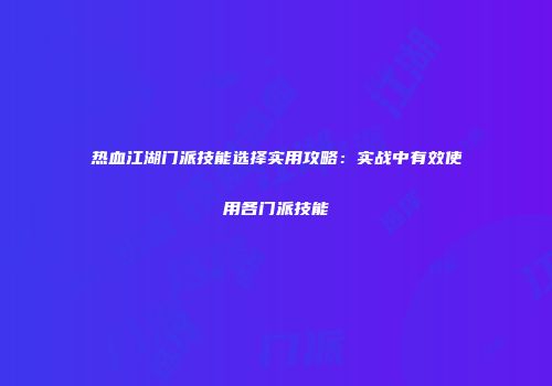 热血江湖门派技能选择实用攻略：实战中有效使用各门派技能