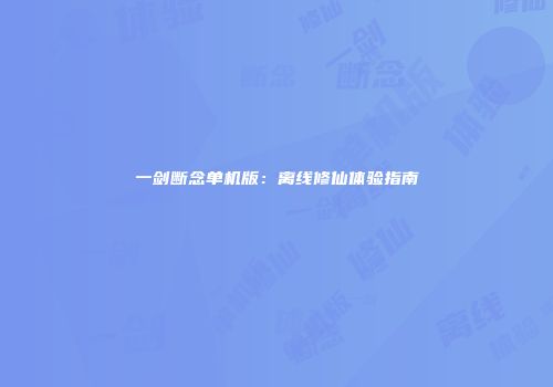 一剑断念单机版：离线修仙体验指南