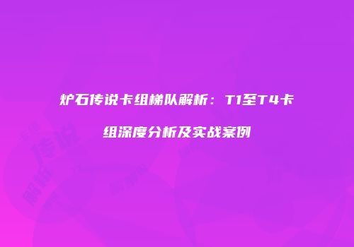 炉石传说卡组梯队解析：T1至T4卡组深度分析及实战案例