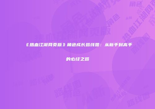 《热血江湖网页版》角色成长路线图：从新手到高手的必经之路
