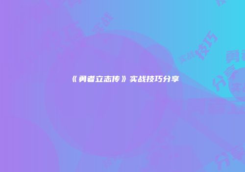 《勇者立志传》实战技巧分享