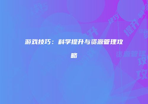 游戏技巧：科学提升与资源管理攻略