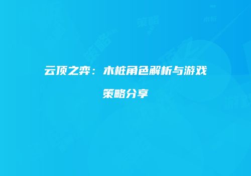 云顶之弈：木桩角色解析与游戏策略分享