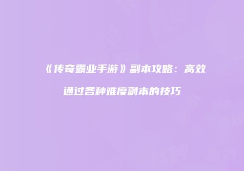 《传奇霸业手游》副本攻略：高效通过各种难度副本的技巧