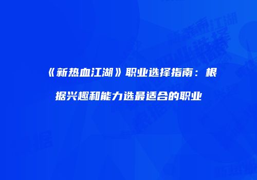 《新热血江湖》职业选择指南：根据兴趣和能力选最适合的职业