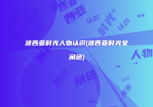波西亚时光人物认识(波西亚时光女角色)