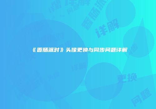 《香肠派对》头像更换与同步问题详解