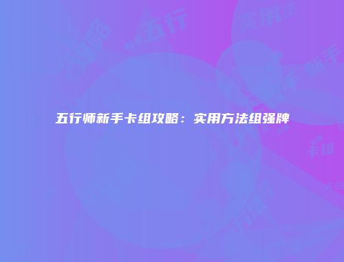 五行师新手卡组攻略：实用方法组强牌