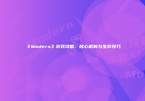 《Modern》游戏攻略：核心机制与生存技巧