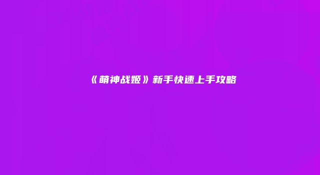 《萌神战姬》新手快速上手攻略