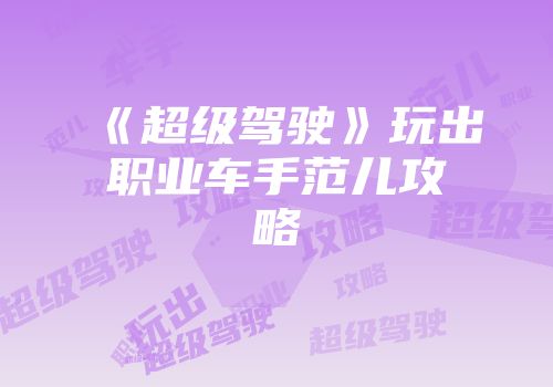 《超级驾驶》玩出职业车手范儿攻略