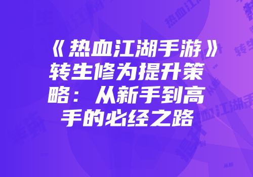《热血江湖手游》转生修为提升策略：从新手到高手的必经之路