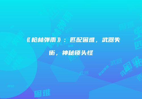 《枪林弹雨》：匹配困难，武器失衡，神秘锁头怪