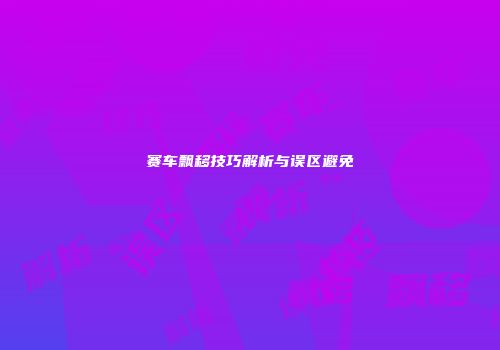 赛车飘移技巧解析与误区避免