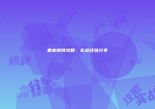 秦皇棋牌攻略：实战经验分享