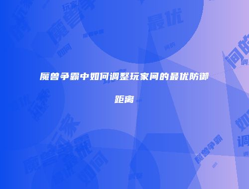 魔兽争霸中如何调整玩家间的最优防御距离