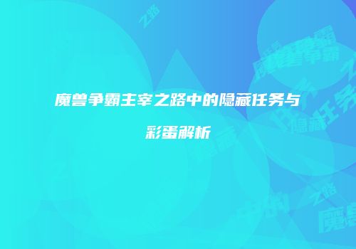 魔兽争霸主宰之路中的隐藏任务与彩蛋解析