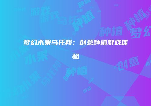 梦幻水果乌托邦：创意种植游戏体验