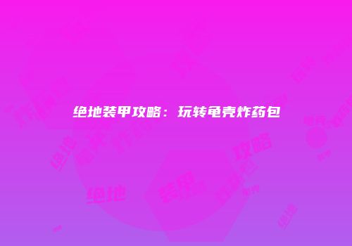 绝地装甲攻略：玩转龟壳炸药包