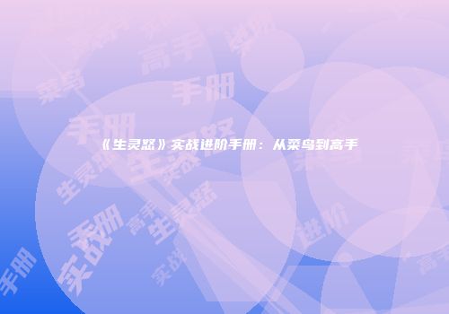 《生灵怒》实战进阶手册：从菜鸟到高手