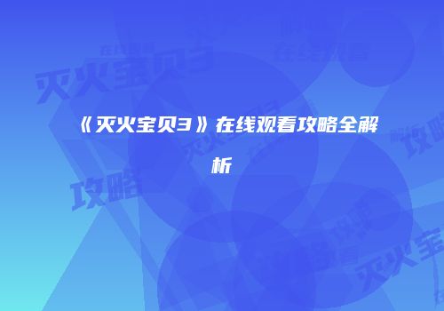 《灭火宝贝3》在线观看攻略全解析