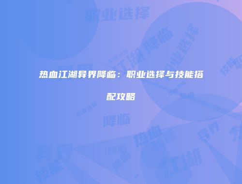 热血江湖异界降临：职业选择与技能搭配攻略