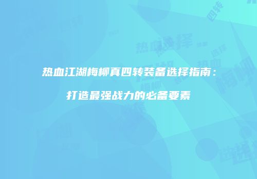热血江湖梅柳真四转装备选择指南：打造最强战力的必备要素