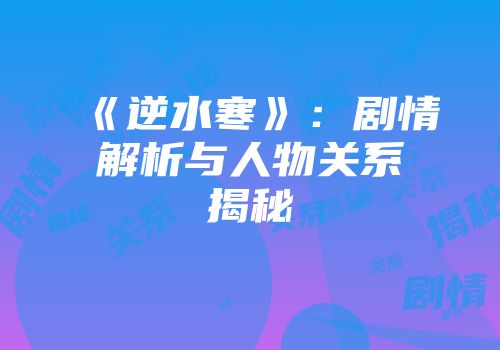 《逆水寒》：剧情解析与人物关系揭秘