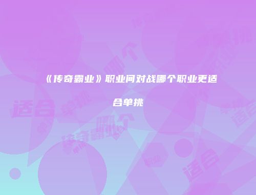 《传奇霸业》职业间对战哪个职业更适合单挑