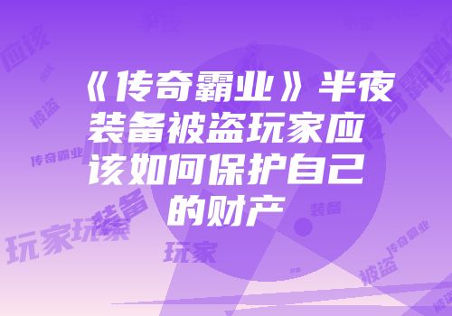 《传奇霸业》半夜装备被盗玩家应该如何保护自己的财产