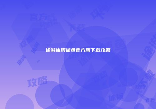 途游休闲捕鱼官方版下载攻略