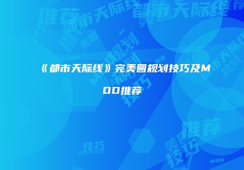 《都市天际线》完美圆规划技巧及MOD推荐
