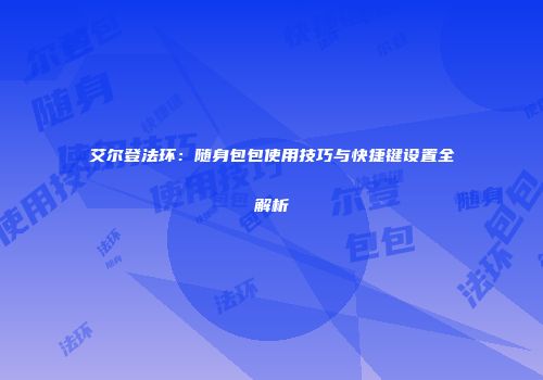 艾尔登法环：随身包包使用技巧与快捷键设置全解析