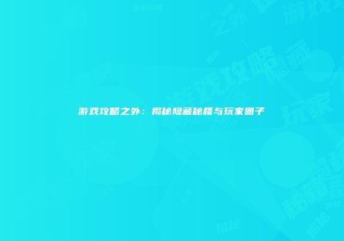 游戏攻略之外：揭秘隐藏秘籍与玩家圈子