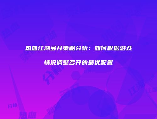 热血江湖多开策略分析：如何根据游戏情况调整多开的最优配置