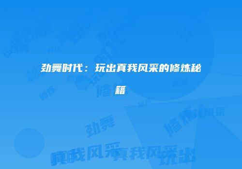 劲舞时代：玩出真我风采的修炼秘籍