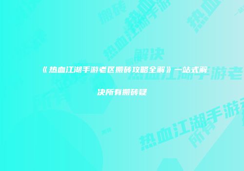 《热血江湖手游老区搬砖攻略全解》一站式解决所有搬砖疑